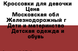 Кроссовки для девочки  › Цена ­ 300 - Московская обл., Железнодорожный г. Дети и материнство » Детская одежда и обувь   